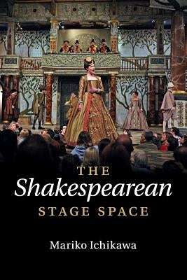 The Shakespearean Stage Space by Ichikawa, Mariko