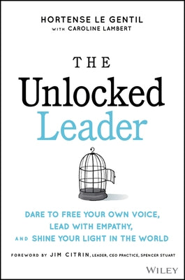 The Unlocked Leader: Dare to Free Your Own Voice, Lead with Empathy, and Shine Your Light in the World by Le Gentil, Hortense