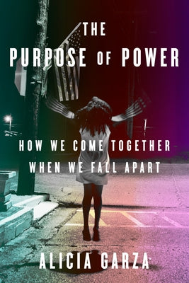 The Purpose of Power: How We Come Together When We Fall Apart by Garza, Alicia