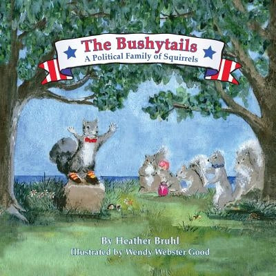 The Bushytails - A Political Family of Squirrels by Good, Wendy Webster