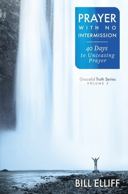 Prayer With No Intermission: 40 Days to Unceasing Prayer by Elliff, Bill