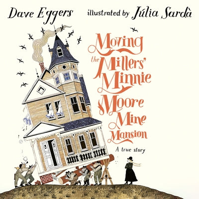 Moving the Millers' Minnie Moore Mine Mansion: A True Story by Eggers, Dave