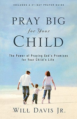 Pray Big for Your Child: The Power of Praying God's Promises for Your Child's Life by Davis, Will Jr.