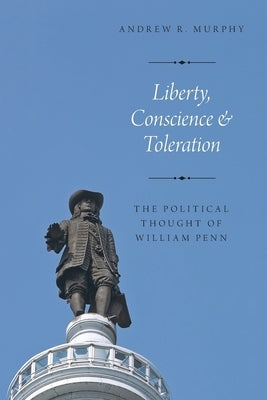 Liberty, Conscience, and Toleration: The Political Thought of William Penn by Murphy, Andrew R.