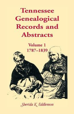 Tennessee Genealogical Records and Abstracts, Volume 1: 1787-1839 by Eddlemon, Sherida K.