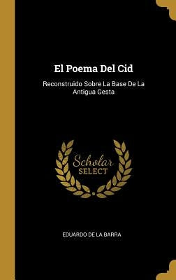 El Poema Del Cid: Reconstruido Sobre La Base De La Antigua Gesta by De La Barra, Eduardo