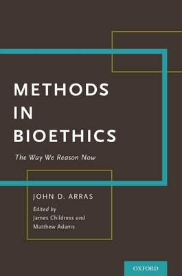 Methods in Bioethics: The Way We Reason Now by Arras, John