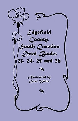 Edgefield County, South Carolina: Deed Books 23, 24, 25, 26 by Wells, Carol