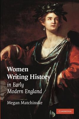 Women Writing History in Early Modern England by Matchinske, Megan