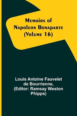 Memoirs of Napoleon Bonaparte (Volume 16) by Antoine Fauvelet De Bourrienne, Louis