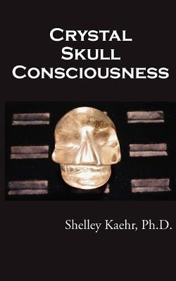 Crystal Skull Consciousness by Kaehr, Shelley