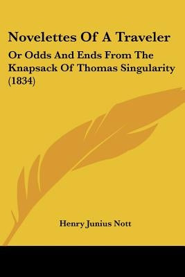 Novelettes Of A Traveler: Or Odds And Ends From The Knapsack Of Thomas Singularity (1834) by Nott, Henry Junius