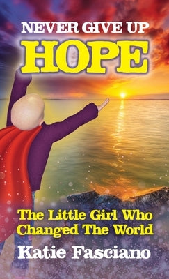 Never Give Up Hope: The Little Girl Who Changed The World by Fasciano, Katie