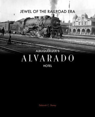 Jewel of the Railroad Era: Albuquerque's Alvarado Hotel by Slaney, Deborah C.