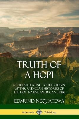 Truth of a Hopi: Stories Relating to the Origin, Myths, and Clan Histories of the Hopi Native American Tribe by Nequatewa, Edmund