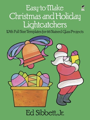 Easy-To-Make Christmas and Holiday Lightcatchers: With Full-Size Templates for 66 Stained Glass Projects by Sibbett, Ed