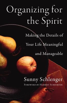 Organizing for the Spirit: Making the Details of Your Life Meaningful and Manageable by Schlenger, Sunny