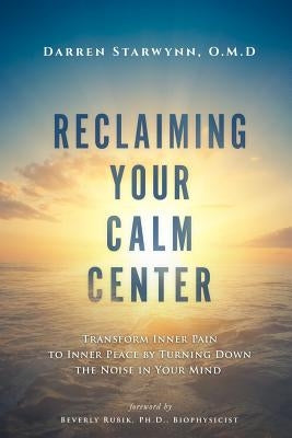 Reclaiming Your Calm Center: Transform Inner Pain to Inner Peace by Turning Down the Noise in Your Mind by Rubik, Beverly