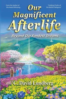 Our Magnificent Afterlife: Beyond Our Fondest Dreams by Lundberg, Carl David