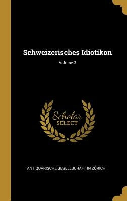 Schweizerisches Idiotikon; Volume 3 by Antiquarische Gesellschaft in Zürich