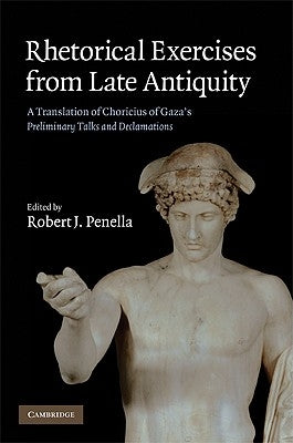 Rhetorical Exercises from Late Antiquity: A Translation of Choricius of Gaza's Preliminary Talks and Declamations by Choricius