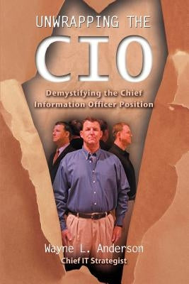 Unwrapping The CIO: Demystifying the Chief Information Officer Position by Anderson, Wayne L.