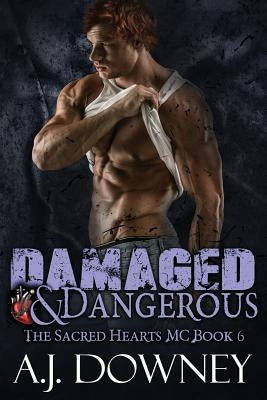 Damaged & Dangerous: The Sacred Hearts MC Book VI by Downey, A. J.