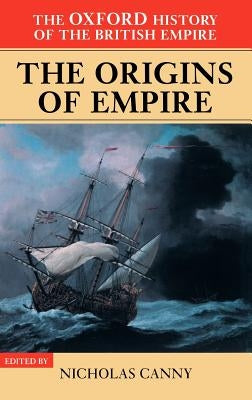 The Oxford History of the British Empire: The Origins of the Empire by Canny, Nicholas