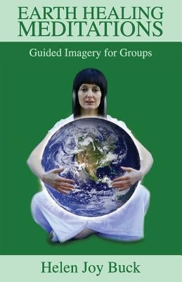 Earth Healing Meditations: Guided Imagery for Groups by Buck, Helen Joy