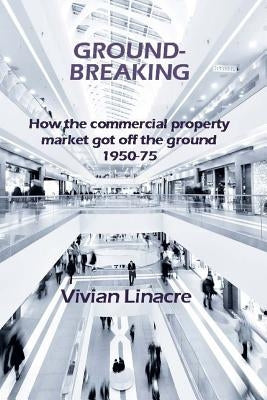 Ground-Breaking: How the commercial property market got off the ground 1950-75 by Linacre, Nigel