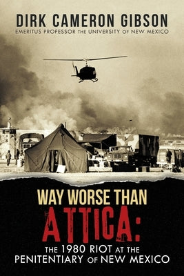 Way Worse Than Attica: the 1980 Riot at the Penitentiary of New Mexico by Gibson, Dirk Cameron