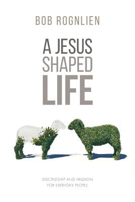 A Jesus-Shaped Life by Rognlien, Bob