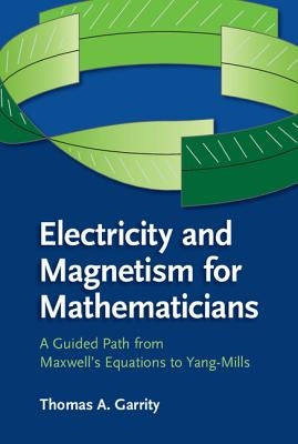 Electricity and Magnetism for Mathematicians: A Guided Path from Maxwell's Equations to Yang-Mills by Garrity, Thomas A.
