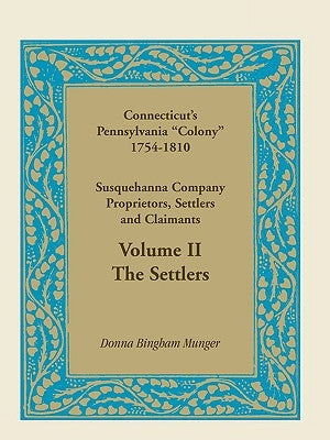 Connecticut's Pennsylvania Colony: Susquehanna Company Proprietors, Settlers and Claimants, Volume 2 the Settlers by Munger, Donna B.