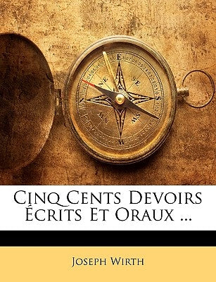 Cinq Cents Devoirs Écrits Et Oraux ... by Wirth, Joseph