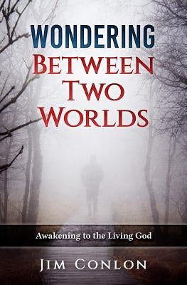 Wondering Between Two Worlds: Awakening to the Living God by Conlon, Jim