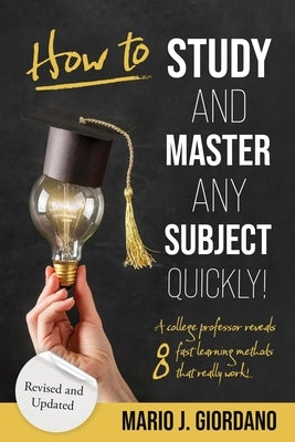 How to Study and Master Any Subject Quickly!: A College Professor Reveals 8 Fast Learning Methods That Really Work! by Giordano, Mario J.