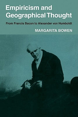 Empiricism and Geographical Thought: From Francis Bacon to Alexander Von Humbolt by Bowen, Margarita