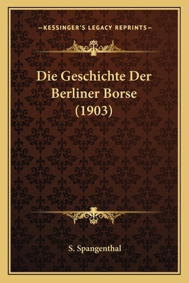 Die Geschichte Der Berliner Borse (1903) by Spangenthal, S.