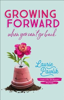 Growing Forward When You Can't Go Back by Pawlik, Laurie
