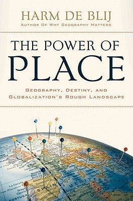 Power of Place: Geography, Destiny, and Globalization's Rough Landscape by De Blij, Harm