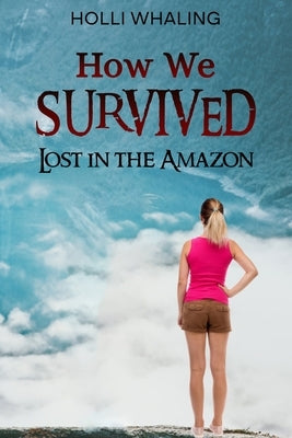 How We Survived: Lost in the Amazon: A Thrilling Adventure Book for preteens and teens ages 11-16 by Whaling, Holli