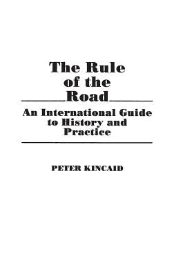 The Rule of the Road: An International Guide to History and Practice by Kincaid, Peter