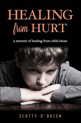Healing From Hurt: A Memoir of Healing from Child Abuse by O'Brien, Scotty