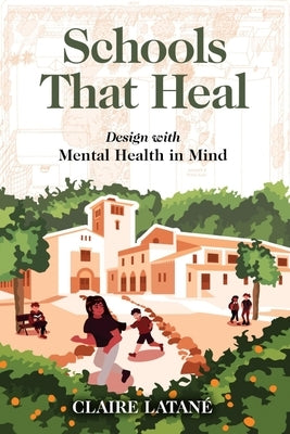 Schools That Heal: Design with Mental Health in Mind by Latane, Claire