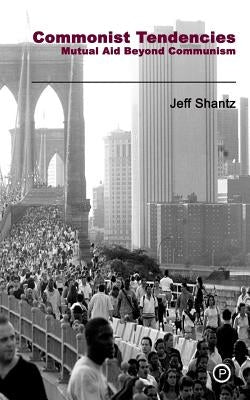 Commonist Tendencies: Mutual Aid Beyond Communism by Shantz, Jeff