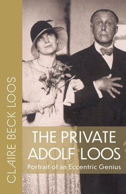 The Private Adolf Loos: Portrait of an Eccentric Genius by Loos, Claire Beck