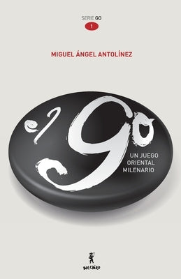 El GO. Un juego oriental milenario by Antol&#237;nez, Miguel &#193;ngel