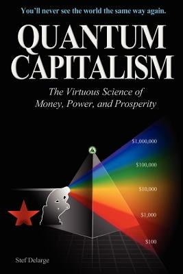 Quantum Capitalism: The Virtuous Science of Money, Power, and Prosperity by Delarge, Stef