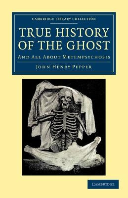 True History of the Ghost: And All about Metempsychosis by Pepper, John Henry